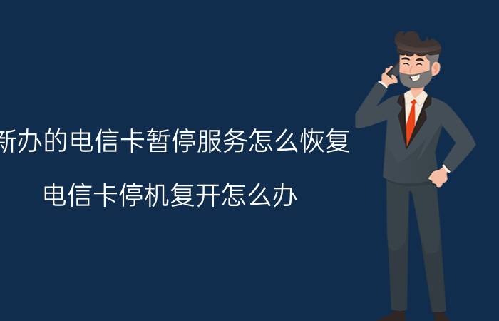 新办的电信卡暂停服务怎么恢复 电信卡停机复开怎么办？